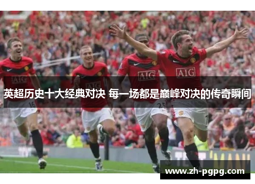英超历史十大经典对决 每一场都是巅峰对决的传奇瞬间