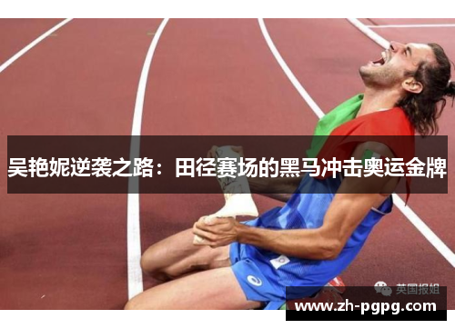 吴艳妮逆袭之路：田径赛场的黑马冲击奥运金牌
