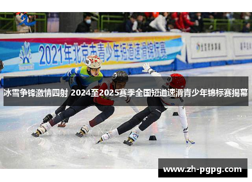 冰雪争锋激情四射 2024至2025赛季全国短道速滑青少年锦标赛揭幕