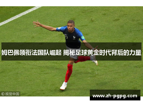 姆巴佩领衔法国队崛起 揭秘足球黄金时代背后的力量