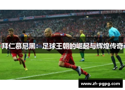 拜仁慕尼黑：足球王朝的崛起与辉煌传奇