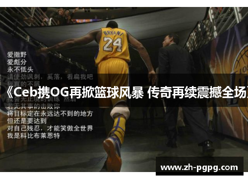 《Ceb携OG再掀篮球风暴 传奇再续震撼全场》