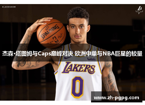 杰森·塔图姆与Caps巅峰对决 欧洲中单与NBA巨星的较量