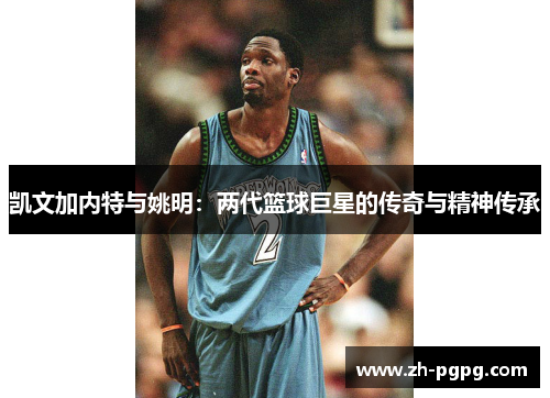 凯文加内特与姚明：两代篮球巨星的传奇与精神传承
