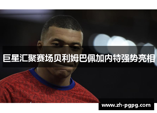 巨星汇聚赛场贝利姆巴佩加内特强势亮相