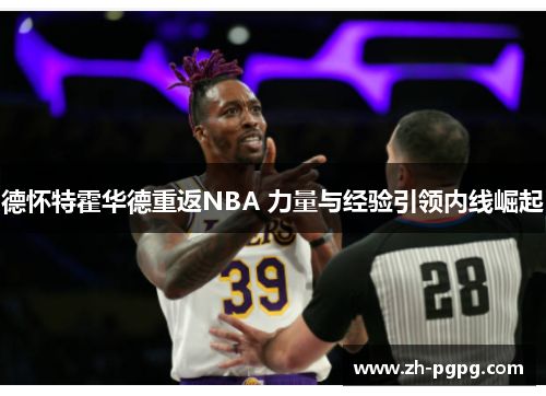德怀特霍华德重返NBA 力量与经验引领内线崛起