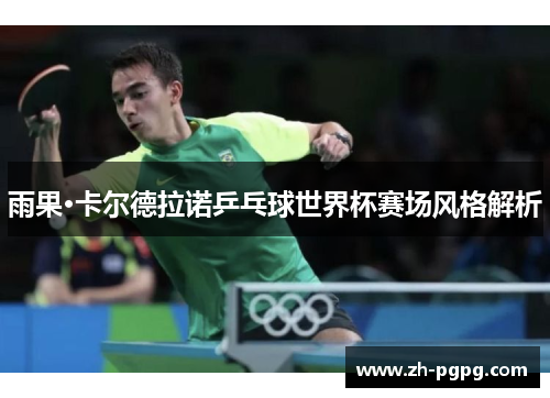 雨果·卡尔德拉诺乒乓球世界杯赛场风格解析